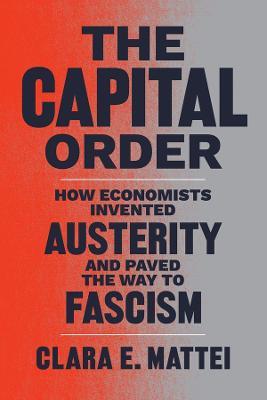 Letture: The Capital Order. How Economists Invented Austerity and Paved the Way to Fascism, di Clara E. Mattei