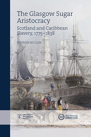 Letture: The Glasgow Sugar Aristocracy: Scotland and Caribbean Slavery, 1775-1838, di Stephen Mullen